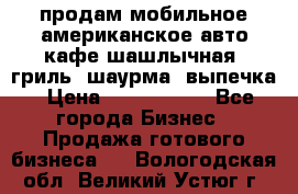 продам мобильное американское авто-кафе шашлычная, гриль, шаурма, выпечка › Цена ­ 1 500 000 - Все города Бизнес » Продажа готового бизнеса   . Вологодская обл.,Великий Устюг г.